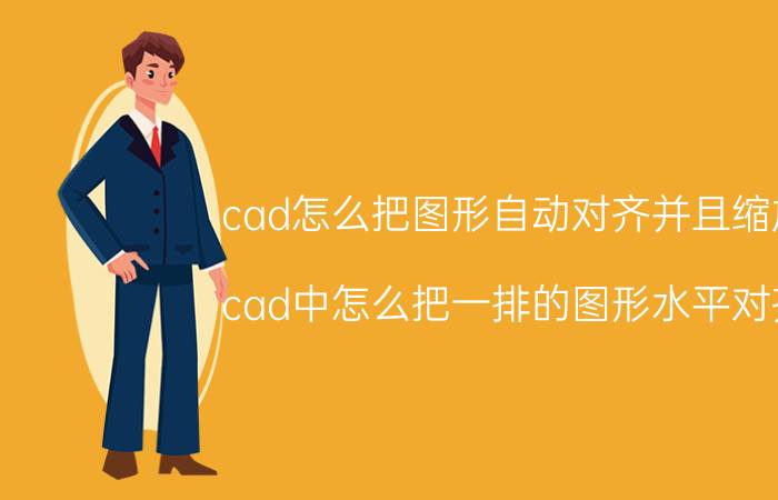 cad怎么把图形自动对齐并且缩放 cad中怎么把一排的图形水平对齐？